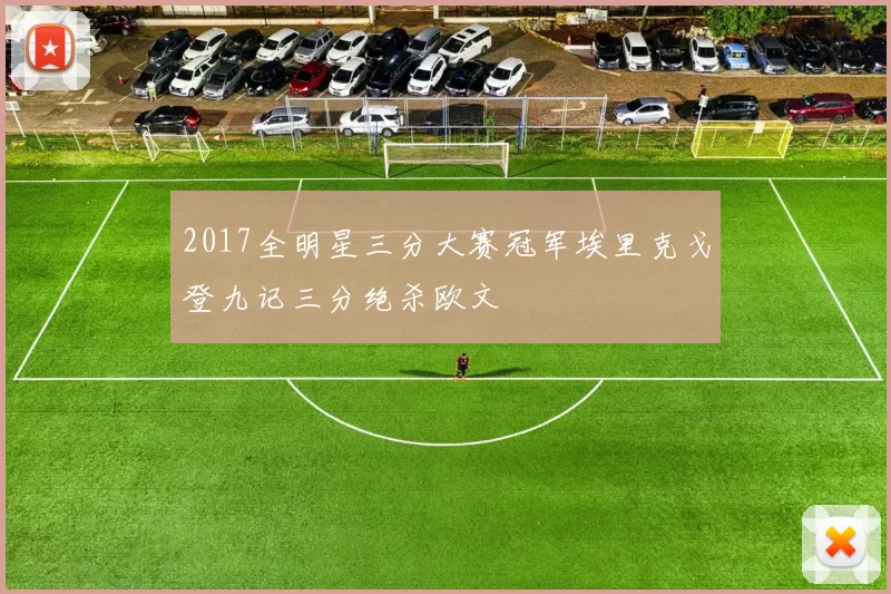 2017全明星三分大赛冠军埃里克戈登九记三分绝杀欧文