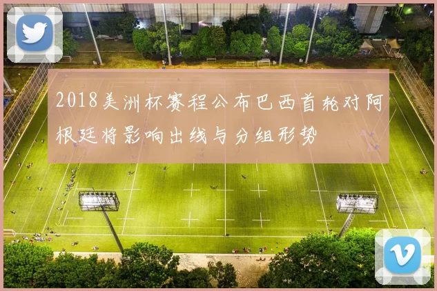 2018美洲杯赛程公布巴西首轮对阿根廷将影响出线与分组形势