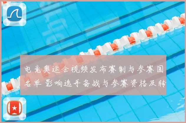电竞奥运会视频发布赛制与参赛国名单 影响选手备战与参赛资格及转播安排