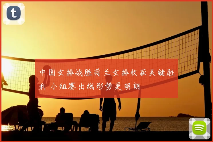 中国女排战胜荷兰女排收获关键胜利 小组赛出线形势更明朗