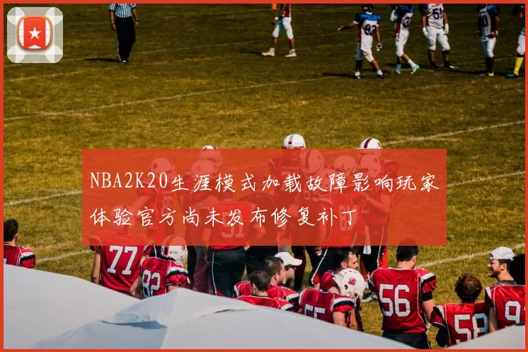 NBA2K20生涯模式加载故障影响玩家体验官方尚未发布修复补丁