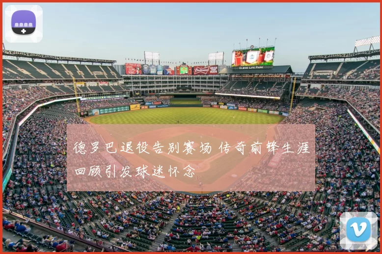 德罗巴退役告别赛场 传奇前锋生涯回顾引发球迷怀念