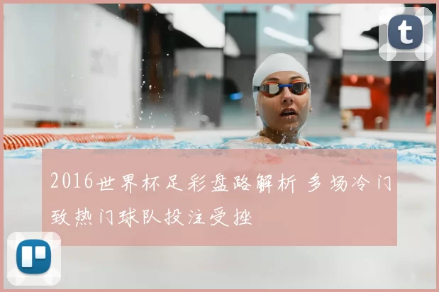 2016世界杯足彩盘路解析 多场冷门致热门球队投注受挫