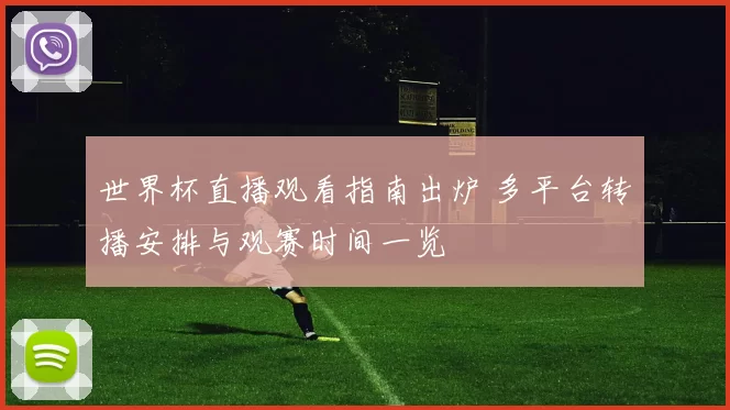 世界杯直播观看指南出炉 多平台转播安排与观赛时间一览