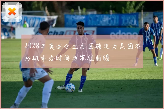 2028年奥运会主办国确定为美国洛杉矶举办时间与赛程前瞻