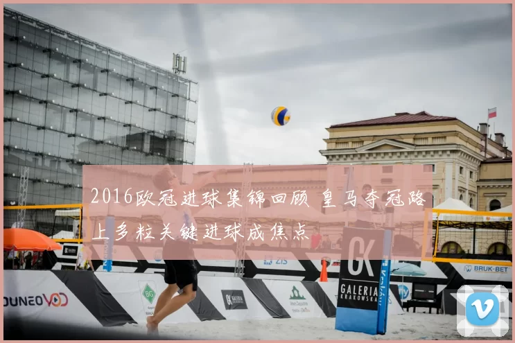 2016欧冠进球集锦回顾 皇马夺冠路上多粒关键进球成焦点