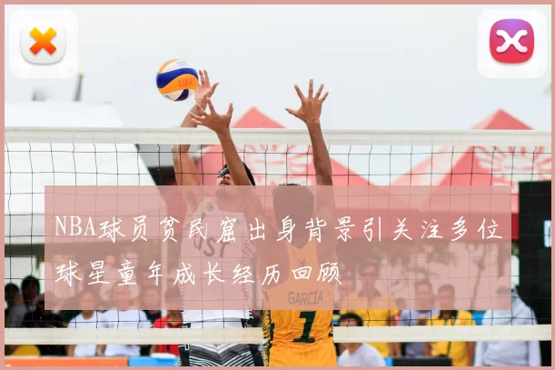 NBA球员贫民窟出身背景引关注多位球星童年成长经历回顾