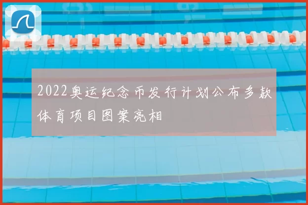 2022奥运纪念币发行计划公布多款体育项目图案亮相