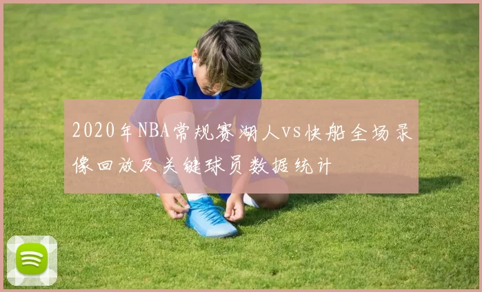 2020年NBA常规赛湖人vs快船全场录像回放及关键球员数据统计
