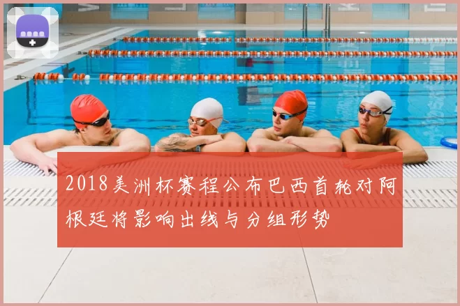 2018美洲杯赛程公布巴西首轮对阿根廷将影响出线与分组形势