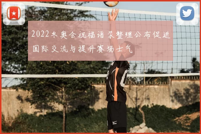 2022冬奥会祝福语录整理公布促进国际交流与提升赛场士气