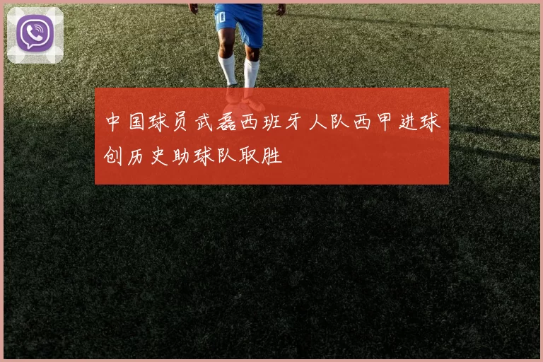 中国球员武磊西班牙人队西甲进球创历史助球队取胜