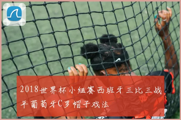 2018世界杯小组赛西班牙三比三战平葡萄牙C罗帽子戏法