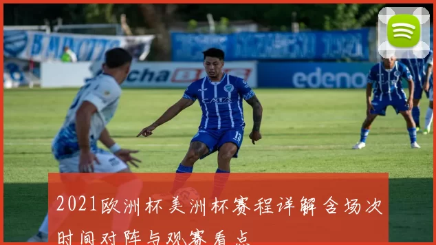 2021欧洲杯美洲杯赛程详解含场次时间对阵与观赛看点