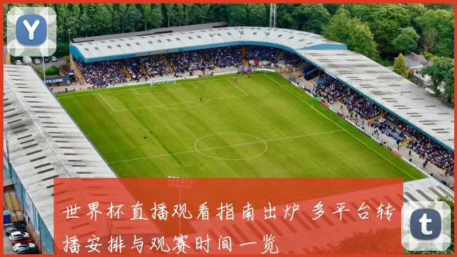 世界杯直播观看指南出炉 多平台转播安排与观赛时间一览