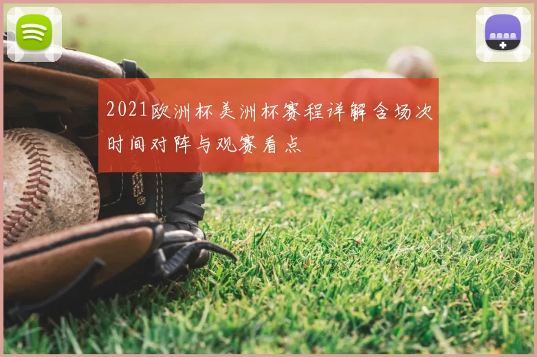 2021欧洲杯美洲杯赛程详解含场次时间对阵与观赛看点