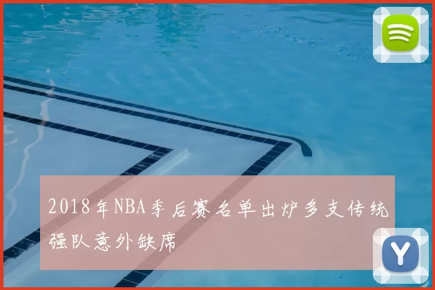 2018年NBA季后赛名单出炉多支传统强队意外缺席