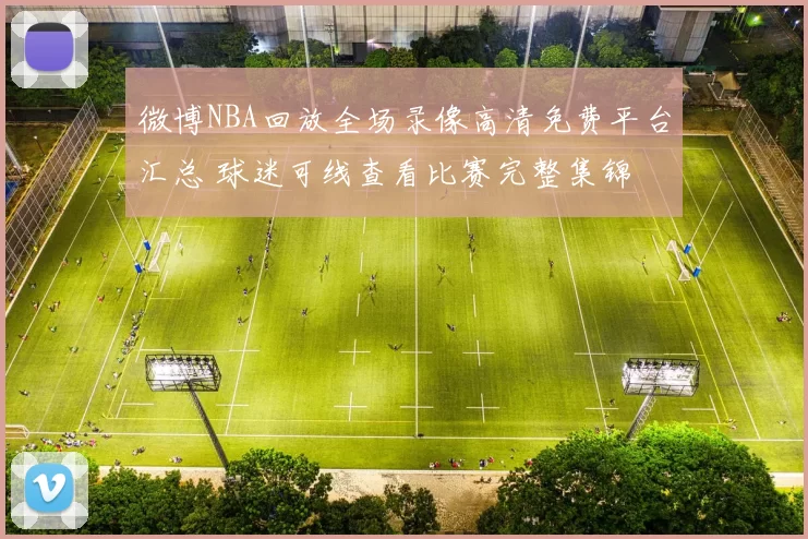 微博NBA回放全场录像高清免费平台汇总 球迷可线查看比赛完整集锦