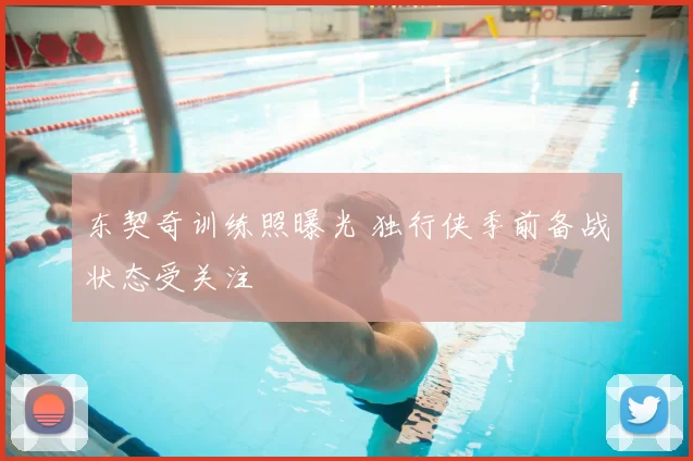 东契奇训练照曝光 独行侠季前备战状态受关注