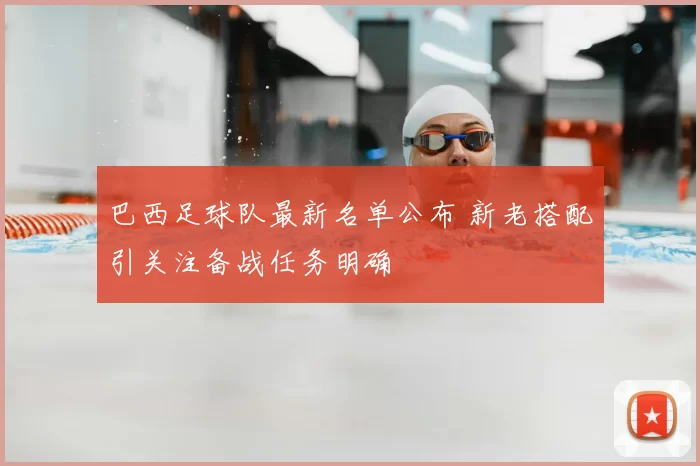 巴西足球队最新名单公布 新老搭配引关注备战任务明确