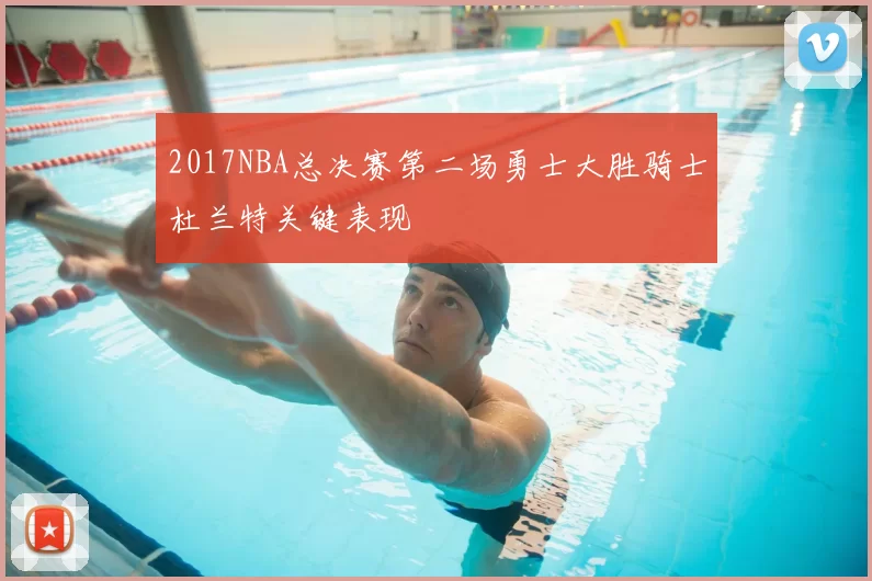 2017NBA总决赛第二场勇士大胜骑士杜兰特关键表现