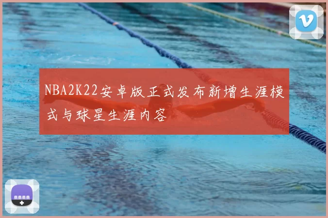 NBA2K22安卓版正式发布新增生涯模式与球星生涯内容