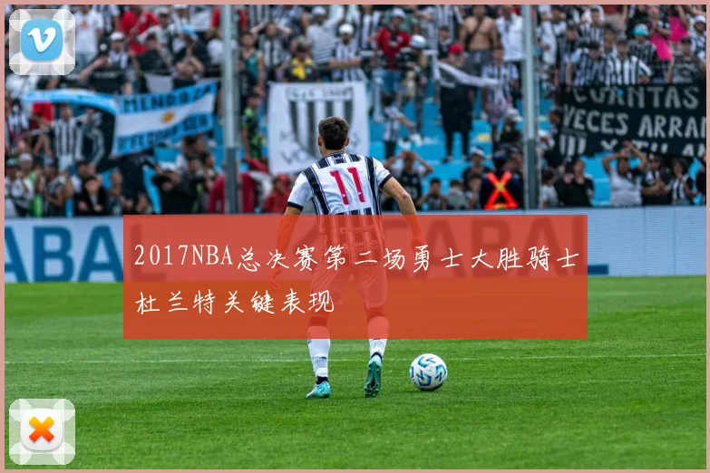 2017NBA总决赛第二场勇士大胜骑士杜兰特关键表现