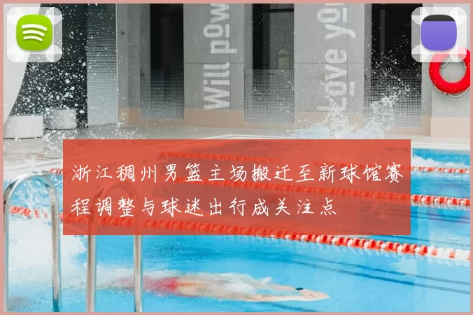 浙江稠州男篮主场搬迁至新球馆赛程调整与球迷出行成关注点