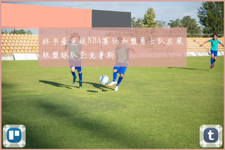 林书豪重返NBA赛场加盟勇士队发展联盟球队圣克鲁斯