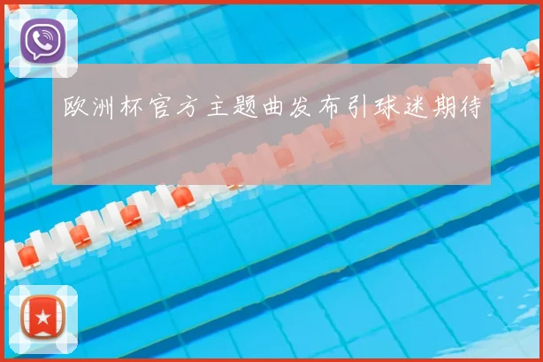 欧洲杯官方主题曲发布引球迷期待