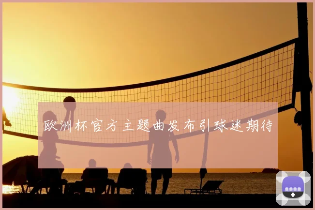 欧洲杯官方主题曲发布引球迷期待