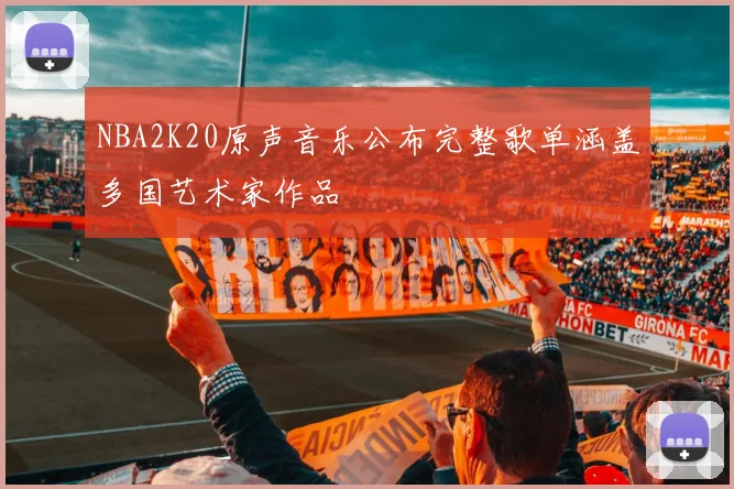 NBA2K20原声音乐公布完整歌单涵盖多国艺术家作品