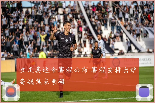 女足奥运会赛程公布 赛程安排出炉备战焦点明确
