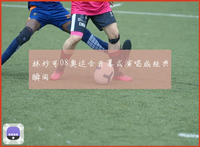 林妙可08奥运会开幕式演唱成经典瞬间