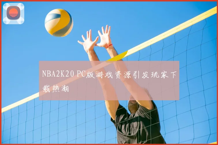 NBA2K20 PC版游戏资源引发玩家下载热潮