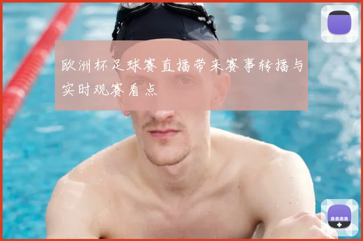 欧洲杯足球赛直播带来赛事转播与实时观赛看点