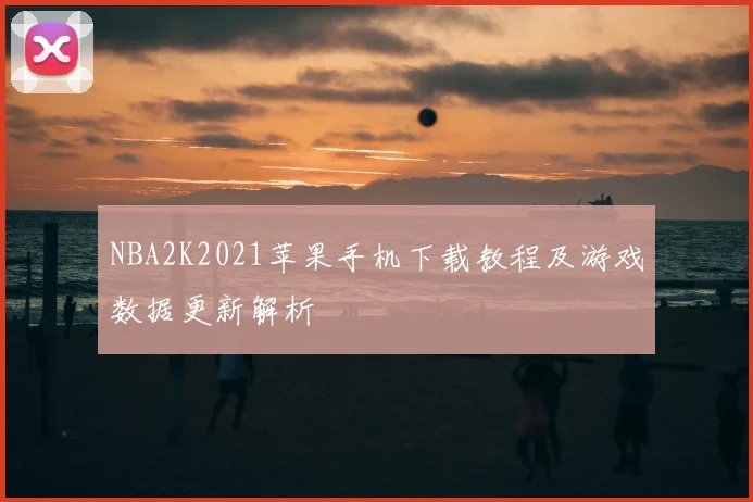 NBA2K2021苹果手机下载教程及游戏数据更新解析
