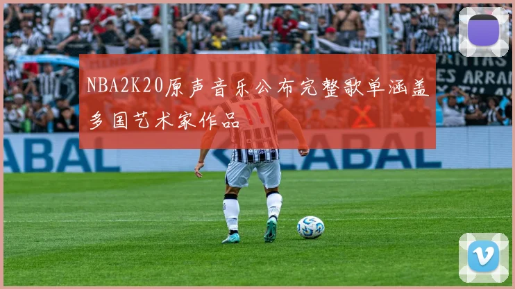 NBA2K20原声音乐公布完整歌单涵盖多国艺术家作品