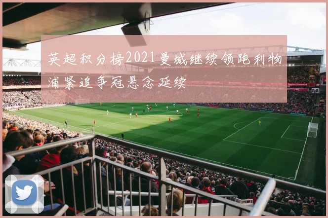 英超积分榜2021曼城继续领跑利物浦紧追争冠悬念延续