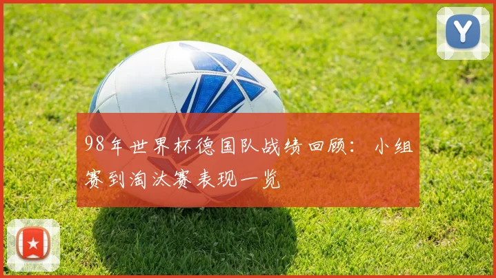 98年世界杯德国队战绩回顾:小组赛到淘汰赛表现一览