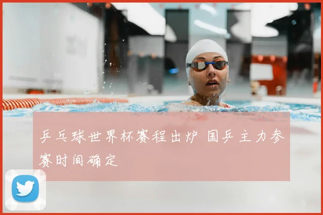 乒乓球世界杯赛程出炉 国乒主力参赛时间确定