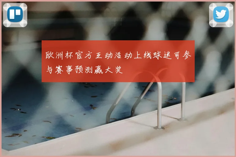 欧洲杯官方互动活动上线球迷可参与赛事预测赢大奖