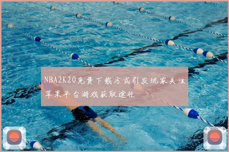 NBA2K20免费下载方式引发玩家关注苹果平台游戏获取途径